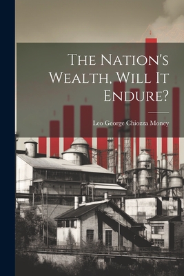 The Nation's Wealth, Will It Endure? - Money, Leo George Chiozza