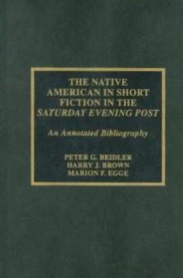 The Native American in Short Fiction in the Saturday Evening Post: An Annotated Bibliography - Beidler, Peter G, and Brown, Harry J, and Egge, Marion F