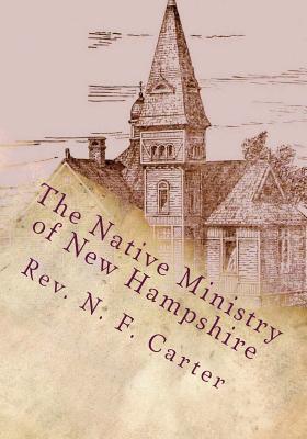 The Native Ministry of New Hampshire: 1700's to 1906 - Loveless, Alton E (Editor), and Carter, N F