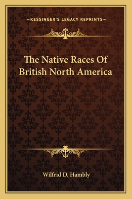 The Native Races Of British North America - Hambly, Wilfrid D