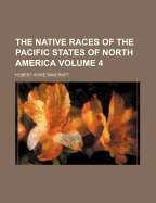 The Native Races of the Pacific States of North America Volume 4