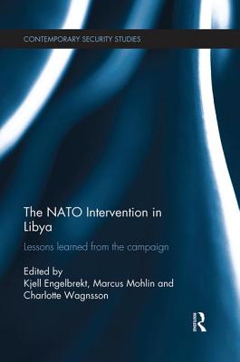 The NATO Intervention in Libya: Lessons learned from the campaign - Engelbrekt, Kjell (Editor), and Mohlin, Marcus (Editor), and Wagnsson, Charlotte (Editor)