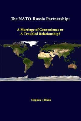 The NATO-Russia Partnership: A Marriage Of Convenience Or A Troubled Relationship? - Blank, Stephen J, Dr., and Institute, Strategic Studies