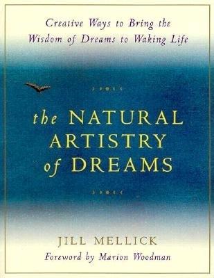 The Natural Artistry of Dreams: Creative Ways to Bring the Wisdom of Dreams to Waking Life - Mellick, Jill, PhD