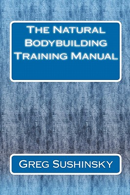 The Natural Bodybuilding Training Manual - Sushinsky, Greg