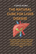 The Natural Cure for Liver Disease: THE KNOWLEDGE, RECIPE, HABITS AND TOOLS YOU NEED TO FIGHT AND WIN LIVER DISEASE, Hepatitis, Fatty Liver, Cirrhosis, Hemochromatosis FOR ALL AGES