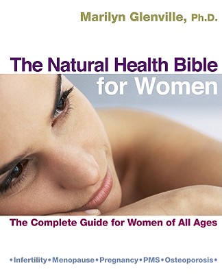 The Natural Health Bible for Women: The Complete Guide for Women of All Ages - Glenville, Marilyn, Dr., PhD