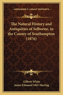 The Natural History and Antiquities of Selborne, in the County of Southampton (1876) - White, Gilbert, and Harting, James Edmund 1841 (Editor)