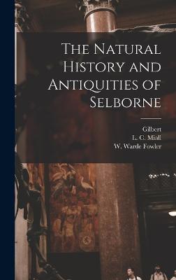 The Natural History and Antiquities of Selborne - White, Gilbert 1720-1793, and Miall, L C (Louis Compton) 1842-1921 (Creator), and Fowler, W Warde (William Warde) 184 (Creator)