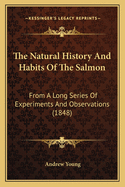 The Natural History And Habits Of The Salmon: From A Long Series Of Experiments And Observations (1848)