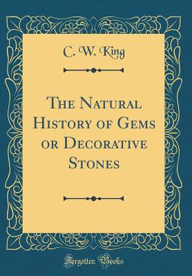 The Natural History of Gems or Decorative Stones (Classic Reprint) - King, C W