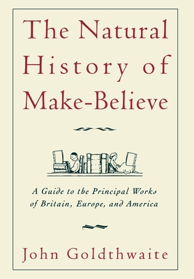 The Natural History of Make-Believe: A Guide to the Principal Works of Britain, Europe, and America - Goldthwaite, John