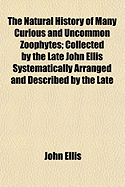 The Natural History of Many Curious and Uncommon Zoophytes; Collected by the Late John Ellis Systematically Arranged and Described by the Late