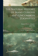 The Natural History of Many Curious and Uncommon Zoophytes: Collected ... by the Late John Ellis