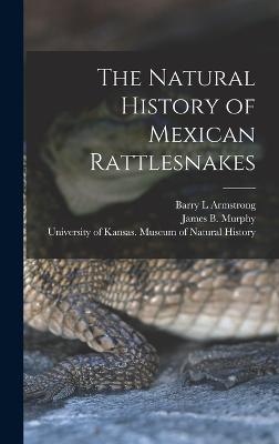 The Natural History of Mexican Rattlesnakes - Murphy, James B 1939-, and University of Kansas Museum of Natural (Creator), and Armstrong, Barry L