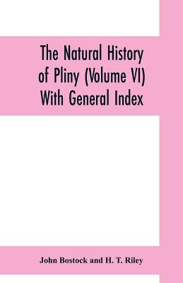 The natural history of Pliny (Volume VI) With General Index - Bostock, John, and Riley, H T