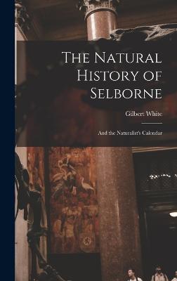 The Natural History of Selborne: And the Naturalist's Calendar - White, Gilbert