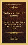 The Natural History Of Selborne: With Observations On Various Parts Of Nature, And The Naturalist's Calendar (1875)