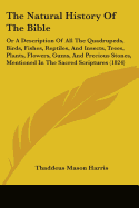 The Natural History Of The Bible: Or A Description Of All The Quadrupeds, Birds, Fishes, Reptiles, And Insects, Trees, Plants, Flowers, Gums, And Precious Stones, Mentioned In The Sacred Scriptures (1824)