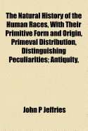 The Natural History of the Human Races, with Their Primitive Form and Origin, Primeval Distribution, Distinguishing Peculiarities; Antiquity, Works of Art, Physical Structure, Mental Endowments and Moral Bearing