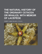 The Natural History of the Ordinary Cetacea or Whales, with Memoir of Lacepede