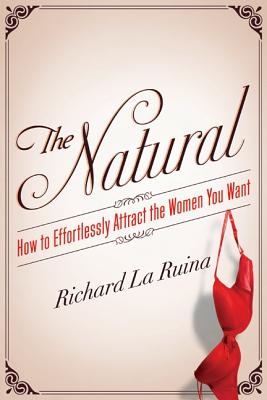 The Natural: How to Effortlessly Attract the Women You Want - La Ruina, Richard