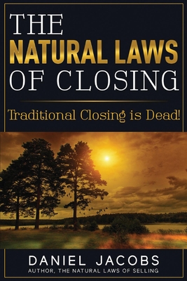 The Natural Laws of Closing: Traditional Closing Is Dead! Volume 1 - Jacobs, Daniel