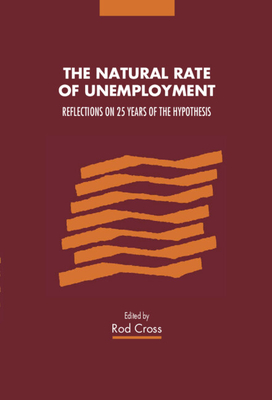 The Natural Rate of Unemployment: Reflections on 25 Years of the Hypothesis - Cross, Rod (Introduction by), and Blanchard, Oliver Jean (Foreword by)