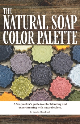 The Natural Soap Color Palette: A soapmaker's guide to color blending and experimenting with natural colors. - Churchwell, Kandra