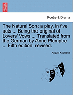 The Natural Son; A Play, in Five Acts ... Being the Original of Lovers' Vows ... Translated from the German by Anne Plumptre ... Fifth Edition, Revised. - Kotzebue, August