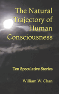 The Natural Trajectory of Human Consciousness: Ten Speculative Stories
