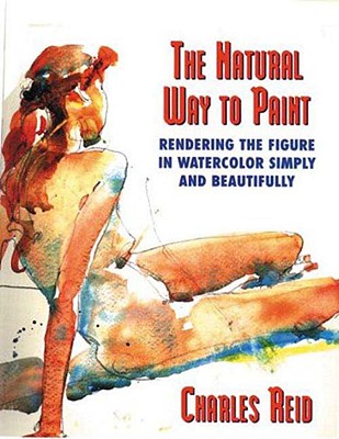 The Natural Way to Paint: Rendering the Figure in Watercolor Simply and Beautifully - Reid, Charles
