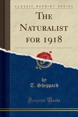 The Naturalist for 1918 (Classic Reprint) - Sheppard, T
