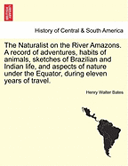 The Naturalist on the River Amazons. a Record of Adventures, Habits of Animals, Sketches of Brazilian and Indian Life, and Aspects of Nature Under the Equator, During Eleven Years of Travel. Vol. I - Bates, Henry Walter