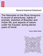 The Naturalist on the River Amazons: A Record of Adventures, Habits of Animals, Sketches of Brazilian and Indian Life, and Aspects of Nature Under the Equator, During Eleven Years of Travel