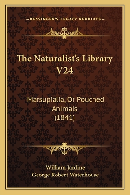 The Naturalist's Library V24: Marsupialia, Or Pouched Animals (1841) - Jardine, William, Sir (Editor), and Waterhouse, George Robert