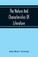 The Nature And Characteristics Of Literature: A Lecture Delivered Before The Faculty Of Philosophy And Letters, In The Catholic University