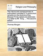 The Nature and Consequences of Enthusiasm Consider'd, in Some Short Remarks on the Doctrine of the Blessed Trinity Stated and Defended. in a Letter to Mr. Tong, ... the Second Edition