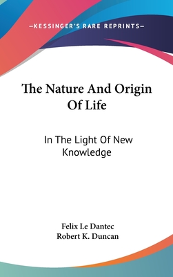 The Nature And Origin Of Life: In The Light Of New Knowledge - Le Dantec, Felix, and Duncan, Robert K (Introduction by)