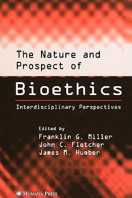 The Nature and Prospect of Bioethics: Interdisciplinary Perspectives - Miller, Franklin G. (Editor), and Fletcher, John C. (Editor), and Humber, James M. (Editor)