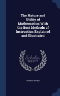 The Nature and Utility of Mathematics; With the Best Methods of Instruction Explained and Illustrated