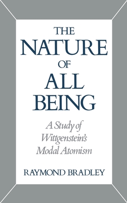 The Nature of All Being: A Study of Wittgenstein's Modal Atomism - Bradley, Raymond