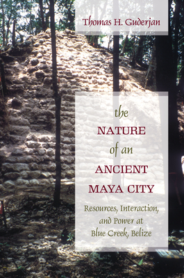 The Nature of an Ancient Maya City: Resources, Interaction, and Power at Blue Creek, Belize - Guderjan, Thomas H