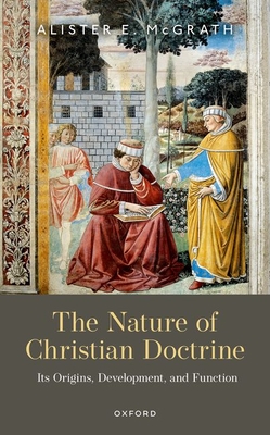 The Nature of Christian Doctrine: Its Origins, Development, and Function - McGrath, Alister E.