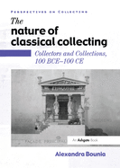 The Nature of Classical Collecting: Collectors and Collections, 100 Bce - 100 Ce