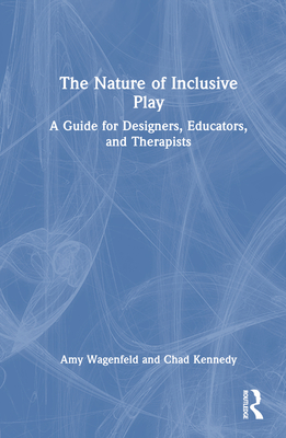 The Nature of Inclusive Play: A Guide for Designers, Educators, and Therapists - Wagenfeld, Amy, and Kennedy, Chad