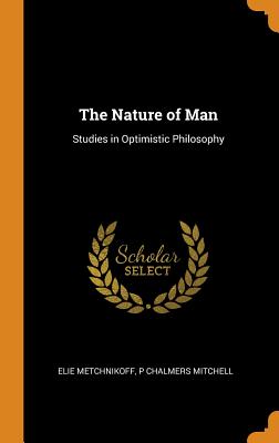 The Nature of Man: Studies in Optimistic Philosophy - Metchnikoff, Elie, and Mitchell, P Chalmers