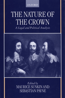 The Nature of the Crown - A Legal and Political Analysis - Sunkin, Maurice, and Payne, Sebastian