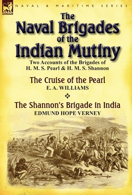 The Naval Brigades of the Indian Mutiny: Two Accounts of the Brigades of H. M. S. Pearl & H. M. S. Shannon - Williams, E a, and Verney, Edmund Hope, Sir