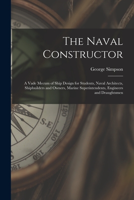 The Naval Constructor: A Vade Mecum of Ship Design for Students, Naval Architects, Shipbuilders and Owners, Marine Superintendents, Engineers and Draughtsmen - Simpson, George